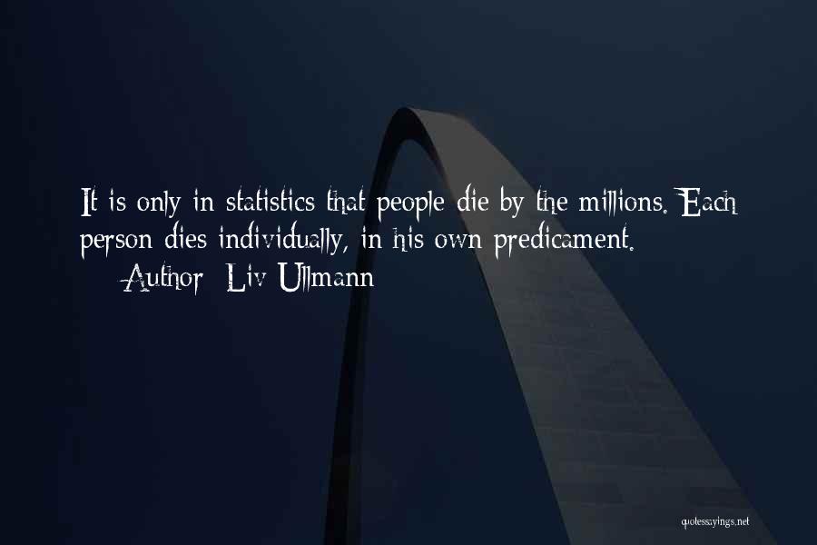 Liv Ullmann Quotes: It Is Only In Statistics That People Die By The Millions. Each Person Dies Individually, In His Own Predicament.