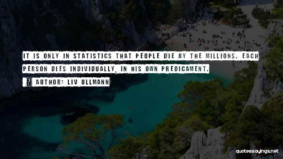 Liv Ullmann Quotes: It Is Only In Statistics That People Die By The Millions. Each Person Dies Individually, In His Own Predicament.