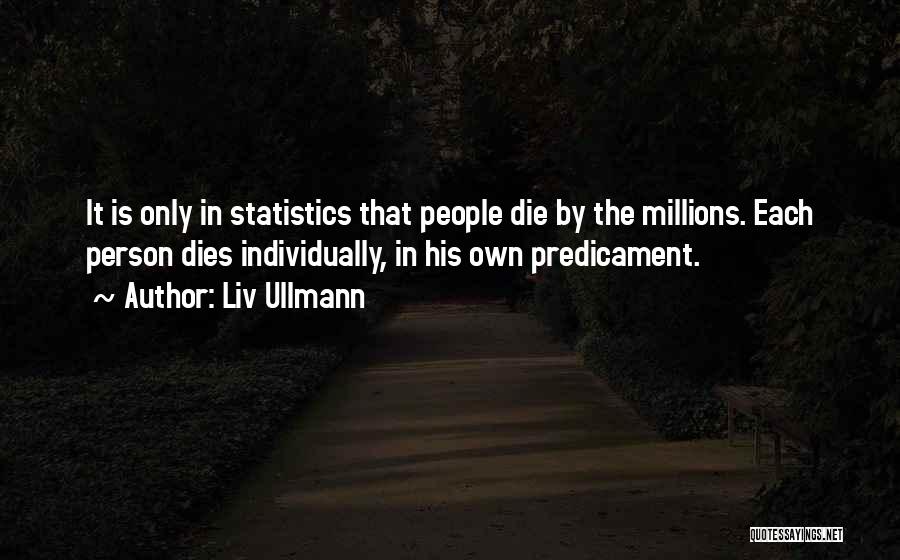 Liv Ullmann Quotes: It Is Only In Statistics That People Die By The Millions. Each Person Dies Individually, In His Own Predicament.