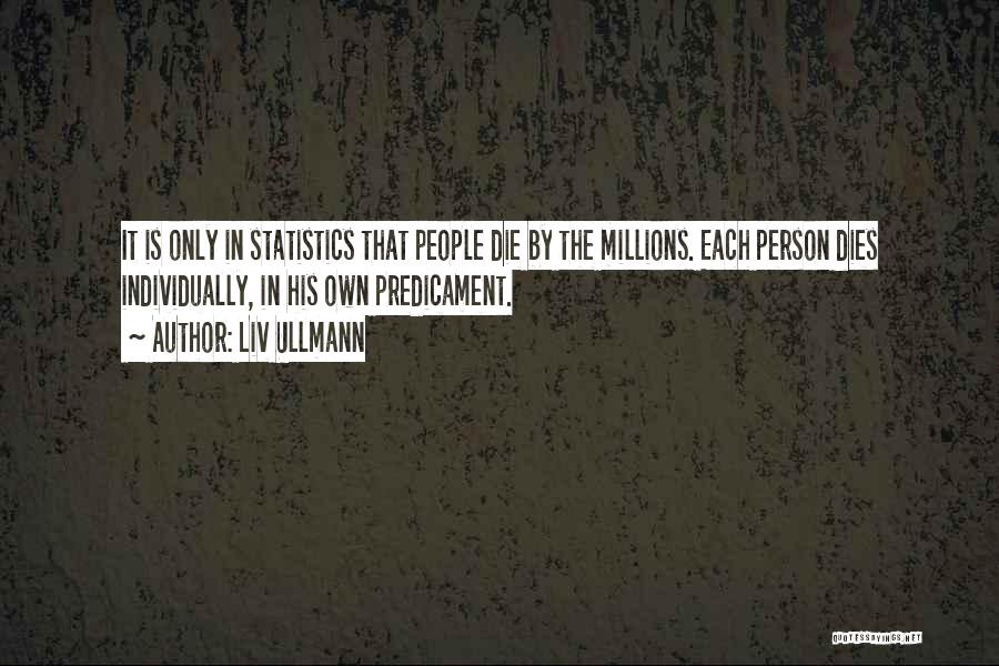 Liv Ullmann Quotes: It Is Only In Statistics That People Die By The Millions. Each Person Dies Individually, In His Own Predicament.