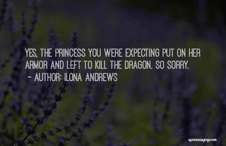 Ilona Andrews Quotes: Yes, The Princess You Were Expecting Put On Her Armor And Left To Kill The Dragon. So Sorry.