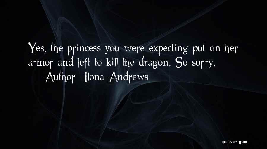 Ilona Andrews Quotes: Yes, The Princess You Were Expecting Put On Her Armor And Left To Kill The Dragon. So Sorry.
