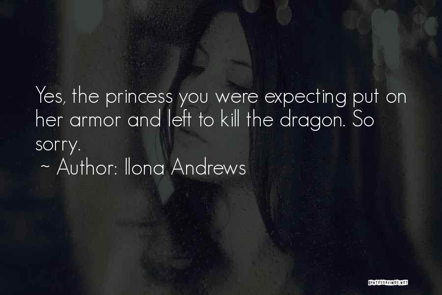 Ilona Andrews Quotes: Yes, The Princess You Were Expecting Put On Her Armor And Left To Kill The Dragon. So Sorry.