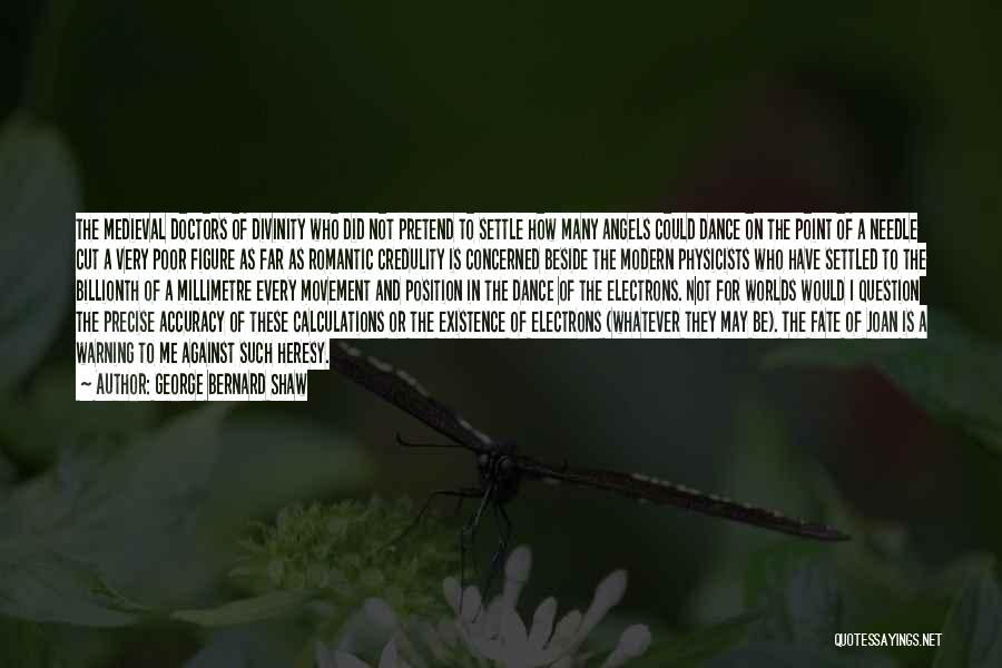George Bernard Shaw Quotes: The Medieval Doctors Of Divinity Who Did Not Pretend To Settle How Many Angels Could Dance On The Point Of