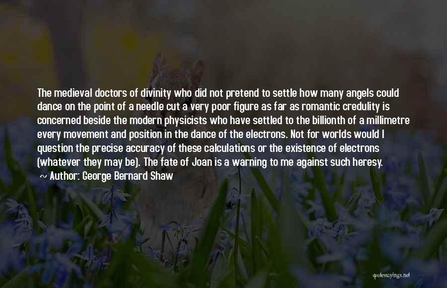 George Bernard Shaw Quotes: The Medieval Doctors Of Divinity Who Did Not Pretend To Settle How Many Angels Could Dance On The Point Of