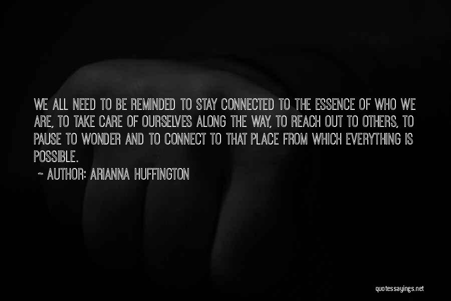 Arianna Huffington Quotes: We All Need To Be Reminded To Stay Connected To The Essence Of Who We Are, To Take Care Of