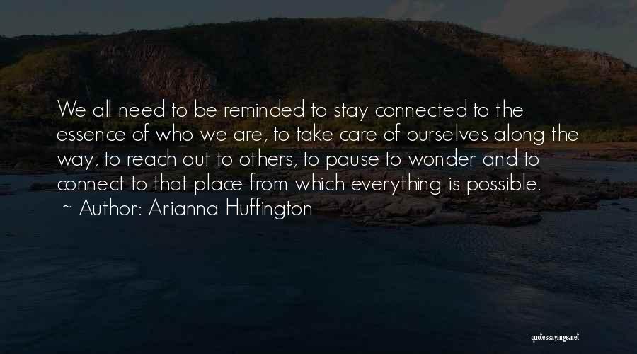 Arianna Huffington Quotes: We All Need To Be Reminded To Stay Connected To The Essence Of Who We Are, To Take Care Of