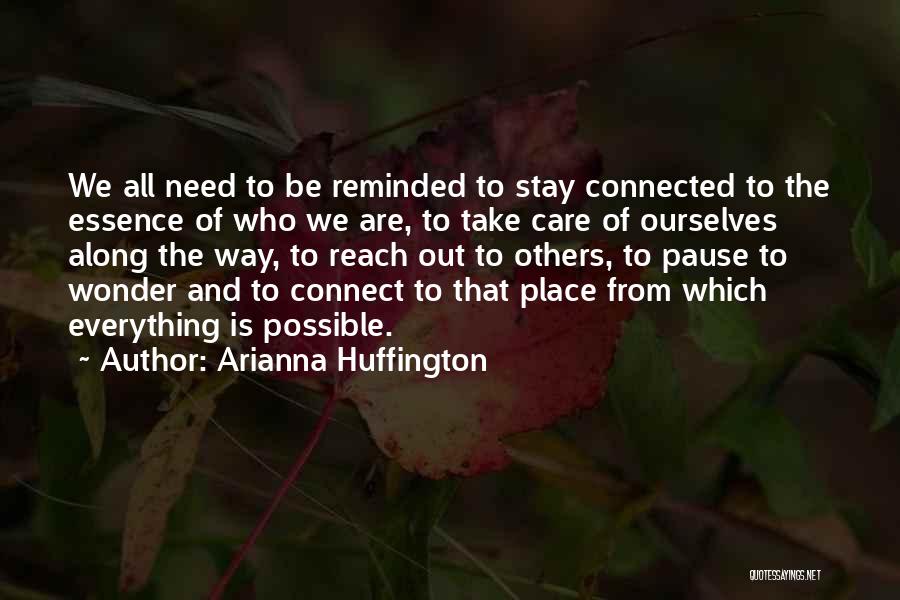 Arianna Huffington Quotes: We All Need To Be Reminded To Stay Connected To The Essence Of Who We Are, To Take Care Of