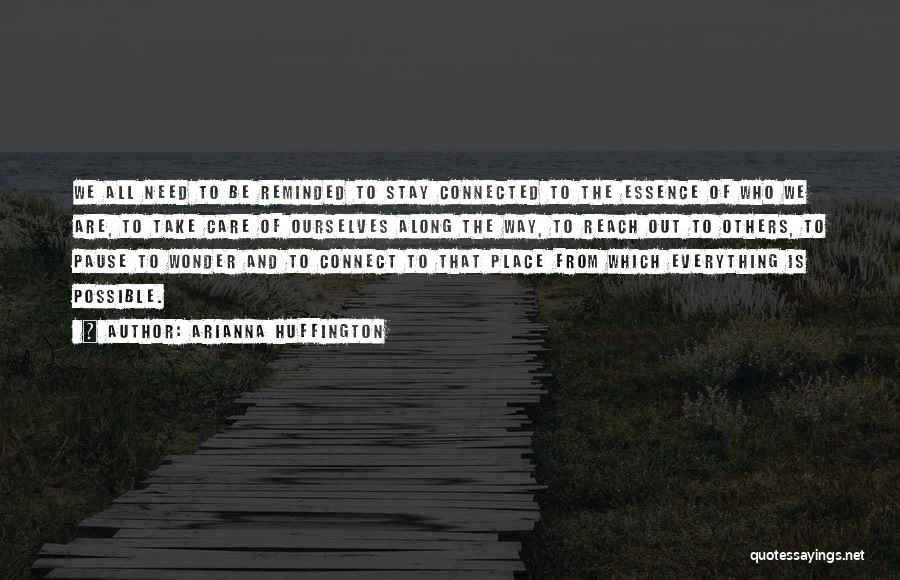 Arianna Huffington Quotes: We All Need To Be Reminded To Stay Connected To The Essence Of Who We Are, To Take Care Of
