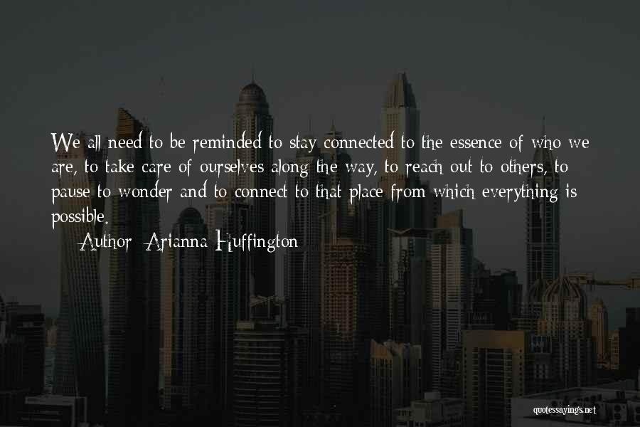 Arianna Huffington Quotes: We All Need To Be Reminded To Stay Connected To The Essence Of Who We Are, To Take Care Of