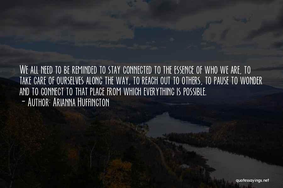Arianna Huffington Quotes: We All Need To Be Reminded To Stay Connected To The Essence Of Who We Are, To Take Care Of