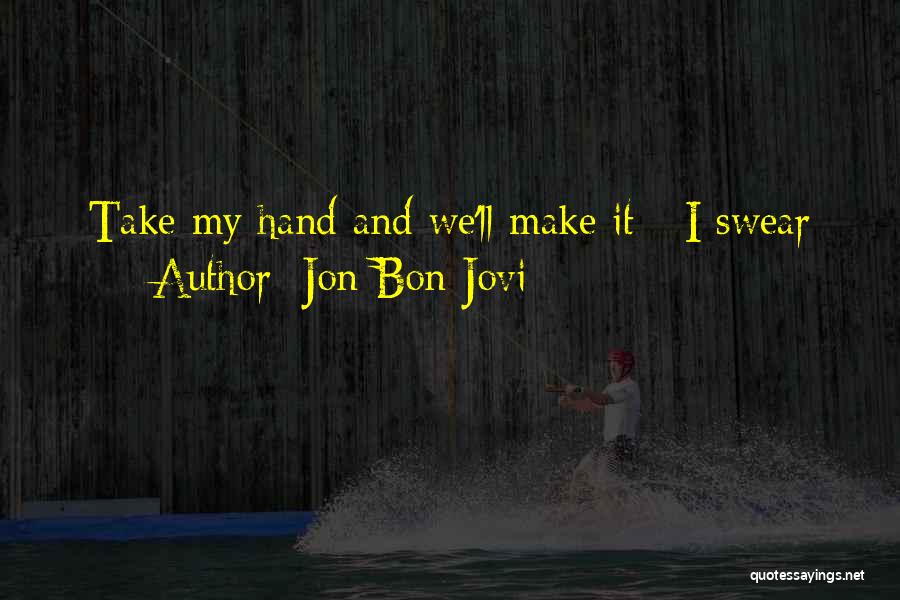 Jon Bon Jovi Quotes: Take My Hand And We'll Make It - I Swear