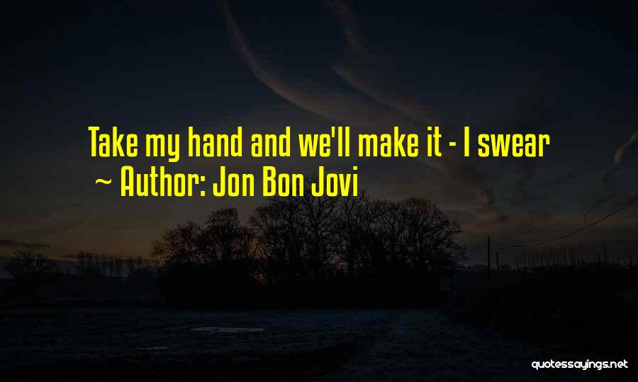 Jon Bon Jovi Quotes: Take My Hand And We'll Make It - I Swear