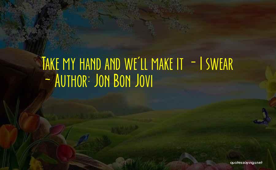 Jon Bon Jovi Quotes: Take My Hand And We'll Make It - I Swear