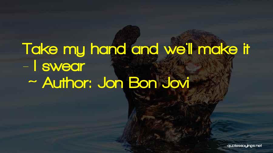 Jon Bon Jovi Quotes: Take My Hand And We'll Make It - I Swear