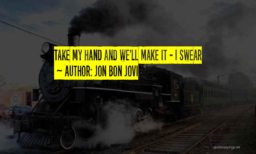 Jon Bon Jovi Quotes: Take My Hand And We'll Make It - I Swear