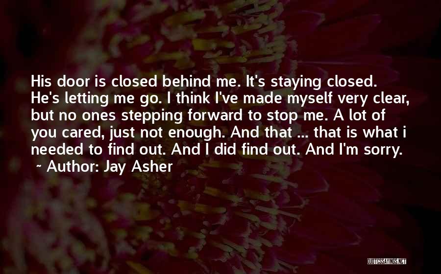 Jay Asher Quotes: His Door Is Closed Behind Me. It's Staying Closed. He's Letting Me Go. I Think I've Made Myself Very Clear,