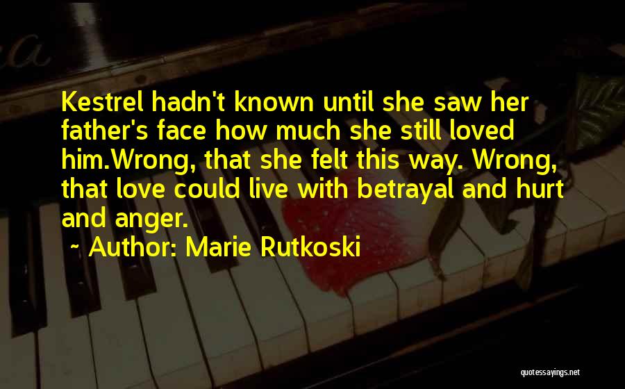 Marie Rutkoski Quotes: Kestrel Hadn't Known Until She Saw Her Father's Face How Much She Still Loved Him.wrong, That She Felt This Way.