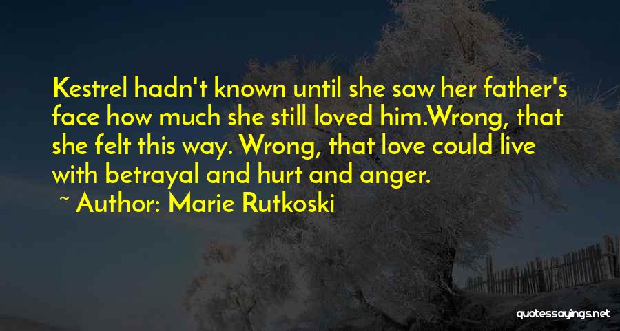 Marie Rutkoski Quotes: Kestrel Hadn't Known Until She Saw Her Father's Face How Much She Still Loved Him.wrong, That She Felt This Way.