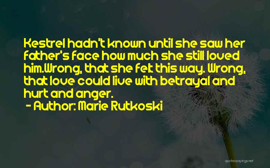 Marie Rutkoski Quotes: Kestrel Hadn't Known Until She Saw Her Father's Face How Much She Still Loved Him.wrong, That She Felt This Way.