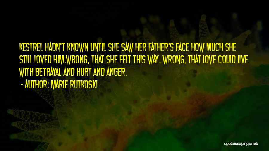 Marie Rutkoski Quotes: Kestrel Hadn't Known Until She Saw Her Father's Face How Much She Still Loved Him.wrong, That She Felt This Way.