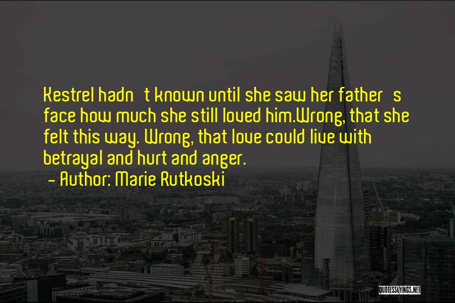 Marie Rutkoski Quotes: Kestrel Hadn't Known Until She Saw Her Father's Face How Much She Still Loved Him.wrong, That She Felt This Way.