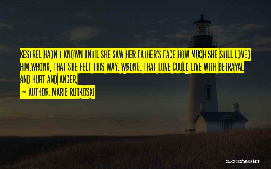 Marie Rutkoski Quotes: Kestrel Hadn't Known Until She Saw Her Father's Face How Much She Still Loved Him.wrong, That She Felt This Way.