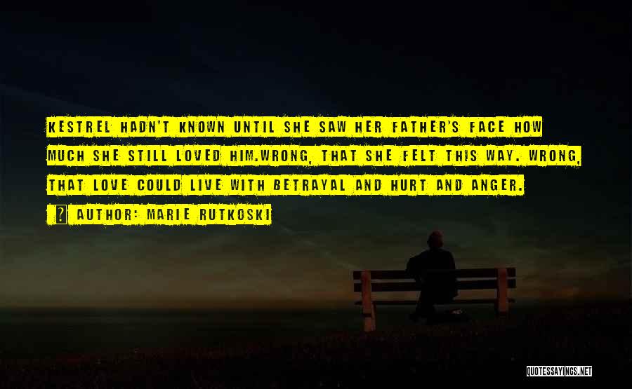 Marie Rutkoski Quotes: Kestrel Hadn't Known Until She Saw Her Father's Face How Much She Still Loved Him.wrong, That She Felt This Way.