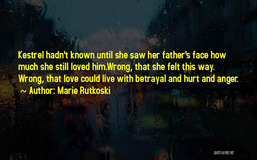 Marie Rutkoski Quotes: Kestrel Hadn't Known Until She Saw Her Father's Face How Much She Still Loved Him.wrong, That She Felt This Way.