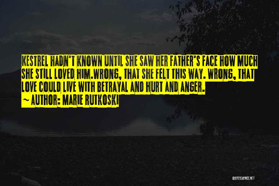 Marie Rutkoski Quotes: Kestrel Hadn't Known Until She Saw Her Father's Face How Much She Still Loved Him.wrong, That She Felt This Way.