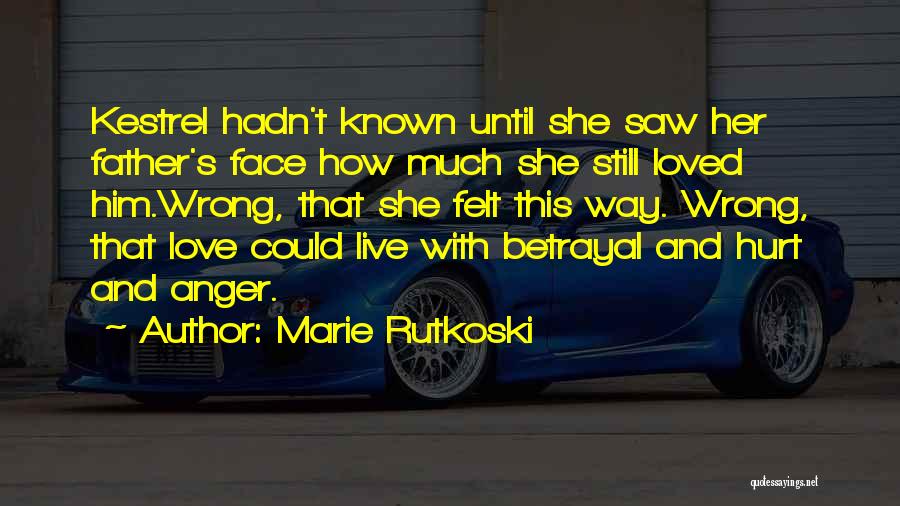 Marie Rutkoski Quotes: Kestrel Hadn't Known Until She Saw Her Father's Face How Much She Still Loved Him.wrong, That She Felt This Way.