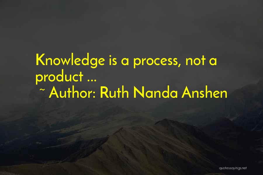 Ruth Nanda Anshen Quotes: Knowledge Is A Process, Not A Product ...