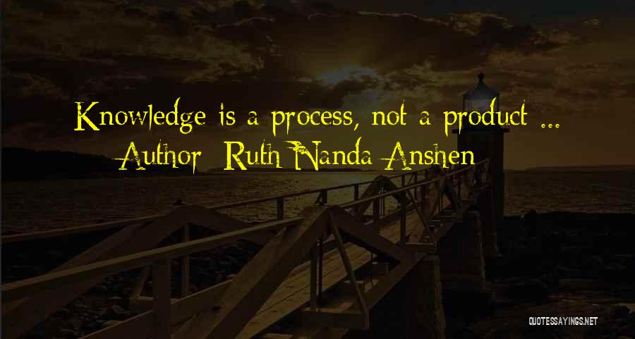 Ruth Nanda Anshen Quotes: Knowledge Is A Process, Not A Product ...