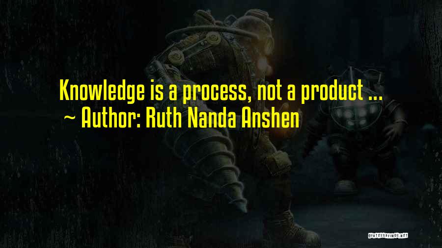 Ruth Nanda Anshen Quotes: Knowledge Is A Process, Not A Product ...