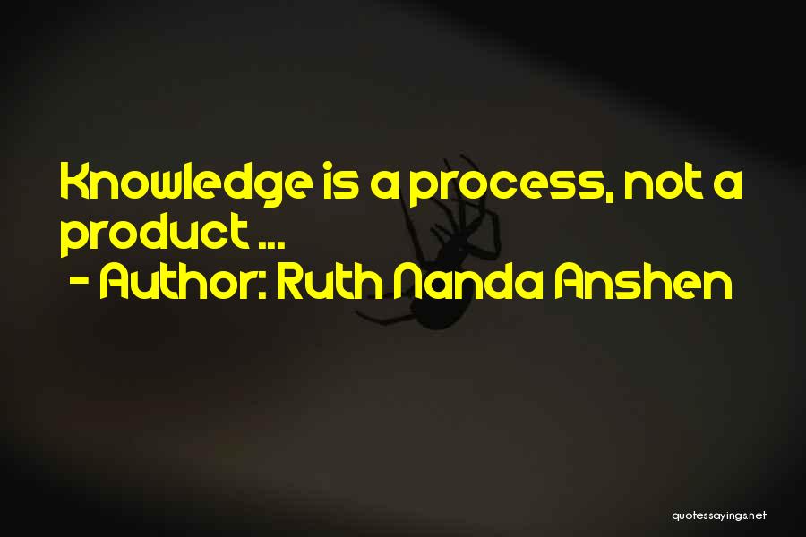 Ruth Nanda Anshen Quotes: Knowledge Is A Process, Not A Product ...