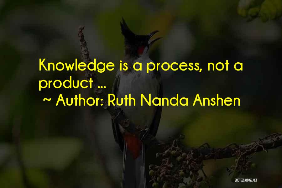 Ruth Nanda Anshen Quotes: Knowledge Is A Process, Not A Product ...