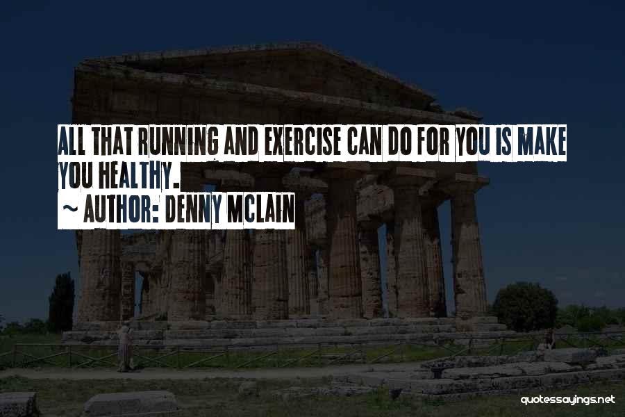 Denny McLain Quotes: All That Running And Exercise Can Do For You Is Make You Healthy.