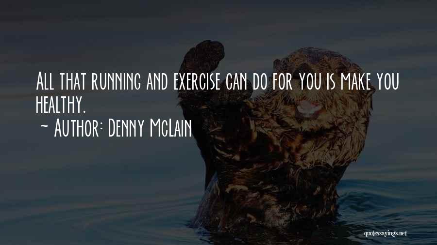 Denny McLain Quotes: All That Running And Exercise Can Do For You Is Make You Healthy.