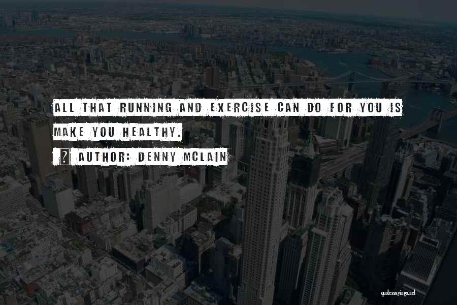 Denny McLain Quotes: All That Running And Exercise Can Do For You Is Make You Healthy.