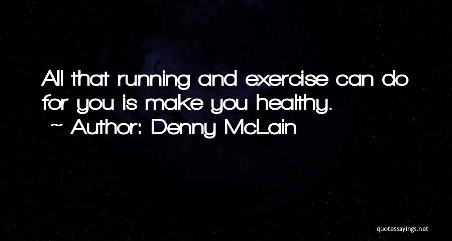 Denny McLain Quotes: All That Running And Exercise Can Do For You Is Make You Healthy.