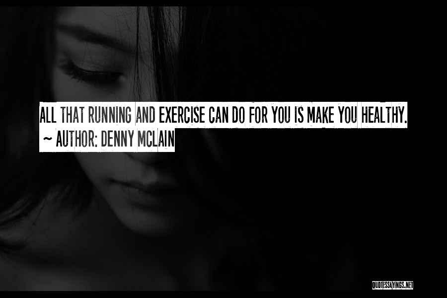 Denny McLain Quotes: All That Running And Exercise Can Do For You Is Make You Healthy.