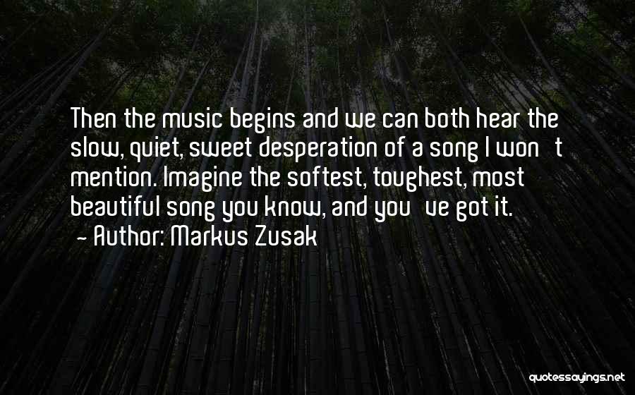 Markus Zusak Quotes: Then The Music Begins And We Can Both Hear The Slow, Quiet, Sweet Desperation Of A Song I Won't Mention.
