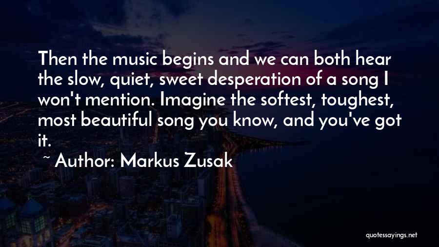 Markus Zusak Quotes: Then The Music Begins And We Can Both Hear The Slow, Quiet, Sweet Desperation Of A Song I Won't Mention.