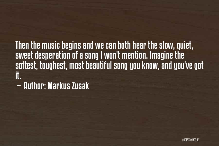 Markus Zusak Quotes: Then The Music Begins And We Can Both Hear The Slow, Quiet, Sweet Desperation Of A Song I Won't Mention.