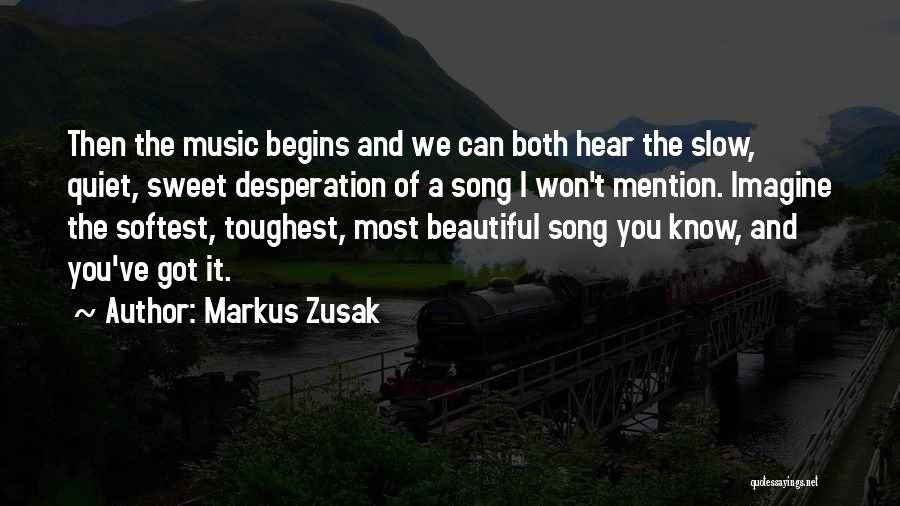 Markus Zusak Quotes: Then The Music Begins And We Can Both Hear The Slow, Quiet, Sweet Desperation Of A Song I Won't Mention.