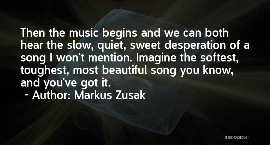 Markus Zusak Quotes: Then The Music Begins And We Can Both Hear The Slow, Quiet, Sweet Desperation Of A Song I Won't Mention.