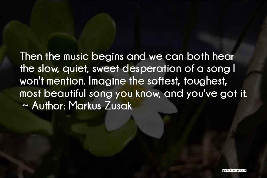 Markus Zusak Quotes: Then The Music Begins And We Can Both Hear The Slow, Quiet, Sweet Desperation Of A Song I Won't Mention.