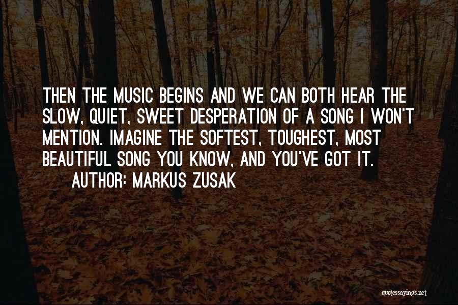 Markus Zusak Quotes: Then The Music Begins And We Can Both Hear The Slow, Quiet, Sweet Desperation Of A Song I Won't Mention.
