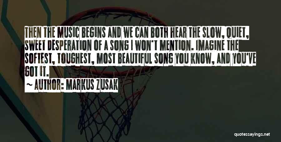 Markus Zusak Quotes: Then The Music Begins And We Can Both Hear The Slow, Quiet, Sweet Desperation Of A Song I Won't Mention.