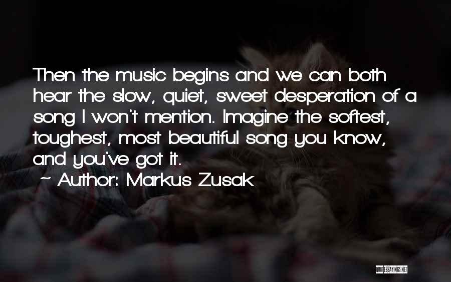 Markus Zusak Quotes: Then The Music Begins And We Can Both Hear The Slow, Quiet, Sweet Desperation Of A Song I Won't Mention.